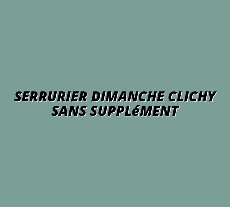 Serrurier Dimanche Clichy Sans Supplément
