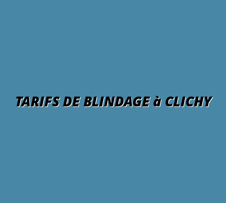 Tarifs de blindage à Clichy