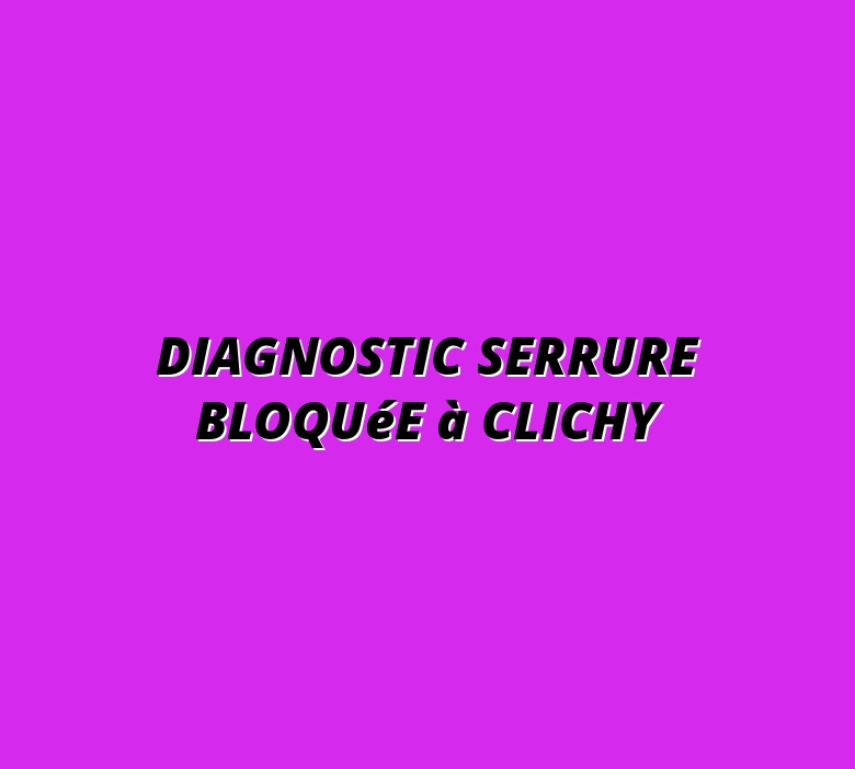 Diagnostic Serrure Bloquée à Clichy